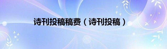诗刊投稿稿费（诗刊投稿）