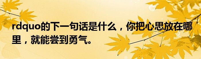rdquo的下一句话是什么,你把心思放在哪里,就能尝到勇气。