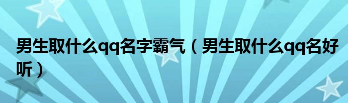 男生取什么qq名字霸气(男生取什么qq名好听)