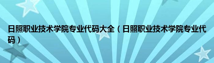 日照职业技术学院专业代码大全(日照职业技术学院专业代码)