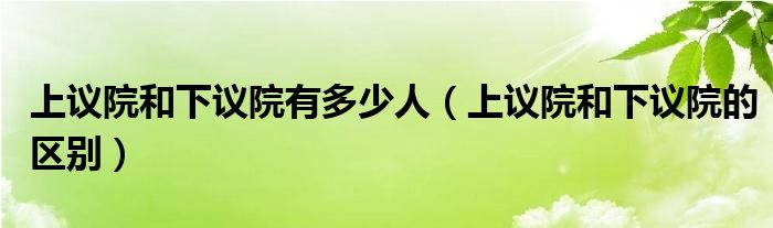 上议院和下议院有多少人(上议院和下议院的区别)
