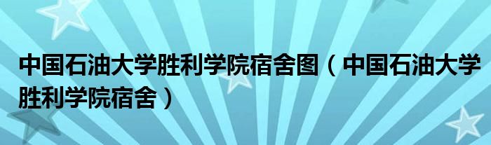 中国石油大学胜利学院宿舍图(中国石油大学胜利学院宿舍)