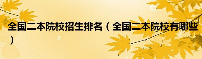 全国二本院校招生排名(全国二本院校有哪些)
