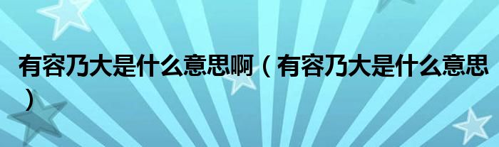 有容乃大是什么意思啊(有容乃大是什么意思)