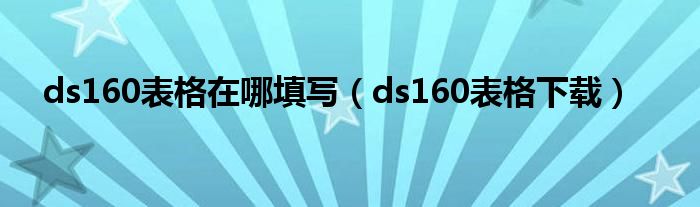 ds160表格在哪填写(ds160表格下载)