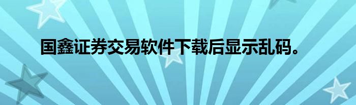 国鑫证券交易软件下载后显示乱码。