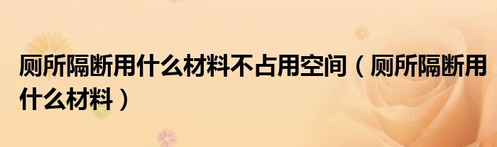 厕所隔断用什么材料不占用空间(厕所隔断用什么材料)