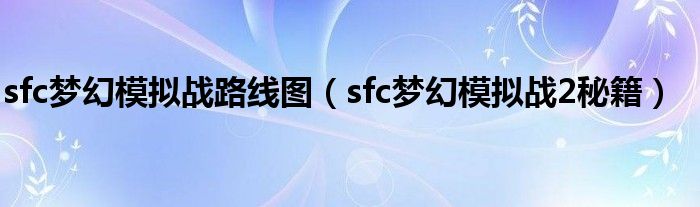 sfc梦幻模拟战路线图(sfc梦幻模拟战2秘籍)