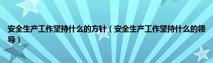 安全生产工作坚持什么的方针(安全生产工作坚持什么的领导)