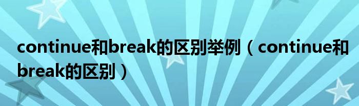 continue和break的区别举例(continue和break的区别)