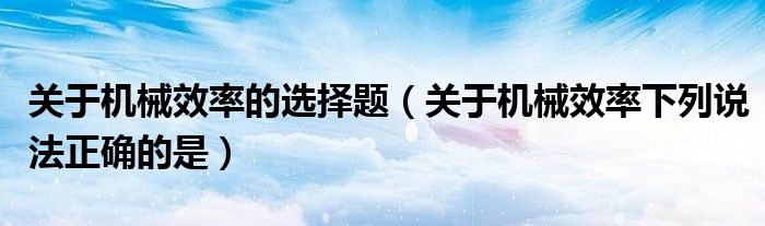 关于机械效率的选择题(关于机械效率下列说法正确的是)