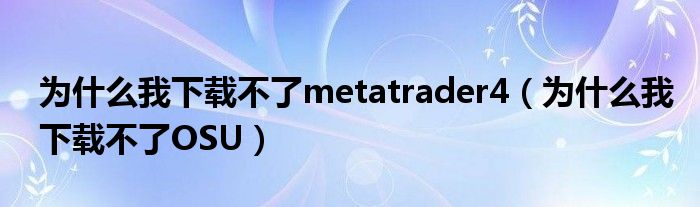 为什么我下载不了metatrader4(为什么我下载不了OSU)