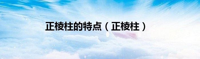 正棱柱的特点（正棱柱）