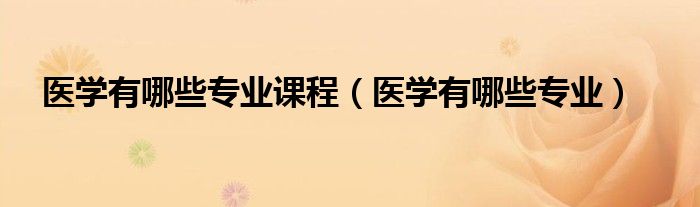 医学有哪些专业课程（医学有哪些专业）
