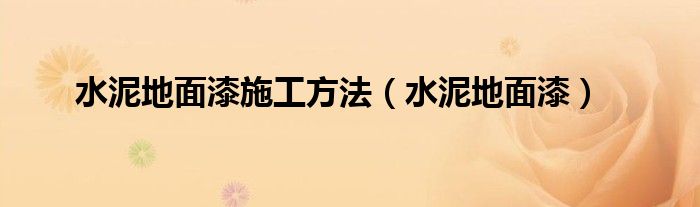 水泥地面漆施工方法(水泥地面漆)