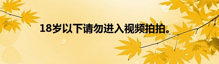 18岁以下请勿进入视频拍拍。