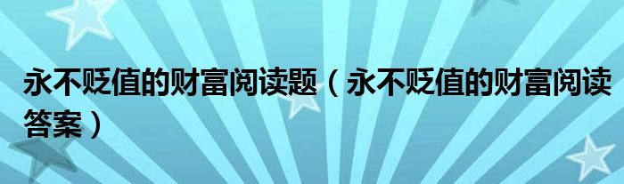 永不贬值的财富阅读题(永不贬值的财富阅读答案)