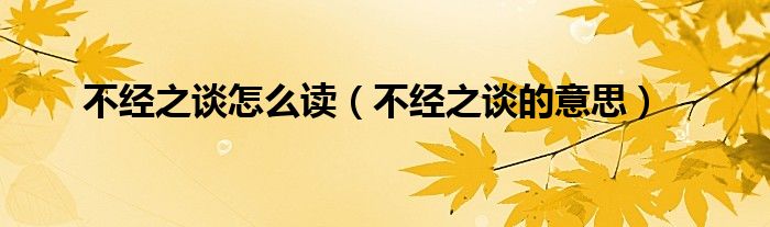 不经之谈怎么读(不经之谈的意思)
