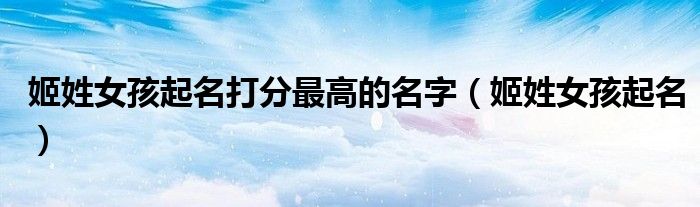 姬姓女孩起名打分最高的名字（姬姓女孩起名）