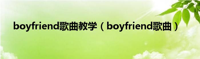 boyfriend歌曲教学（boyfriend歌曲）