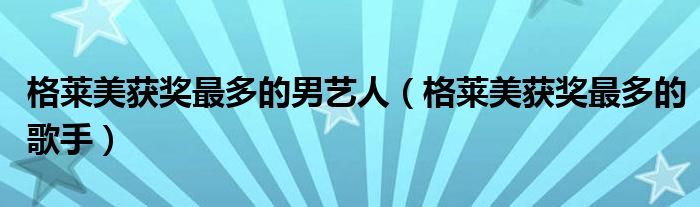 格莱美获奖最多的男艺人(格莱美获奖最多的歌手)