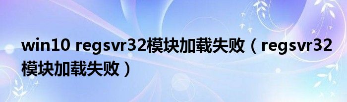 win10 regsvr32模块加载失败(regsvr32模块加载失败)