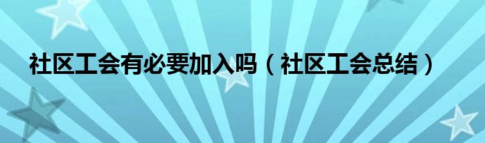 社区工会有必要加入吗(社区工会总结)