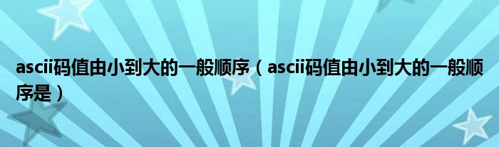 ascii码值由小到大的一般顺序(ascii码值由小到大的一般顺序是)