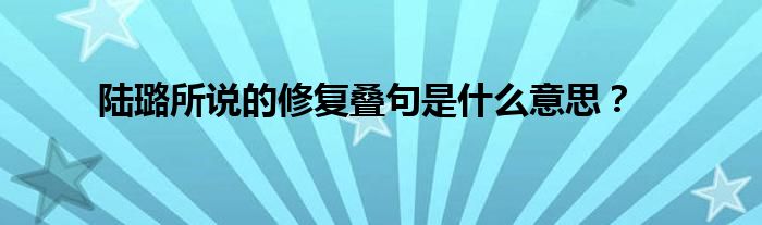 陆璐所说的修复叠句是什么意思?