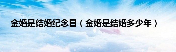 金婚是结婚纪念日(金婚是结婚多少年)