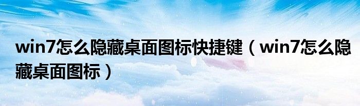 win7怎么隐藏桌面图标快捷键(win7怎么隐藏桌面图标)