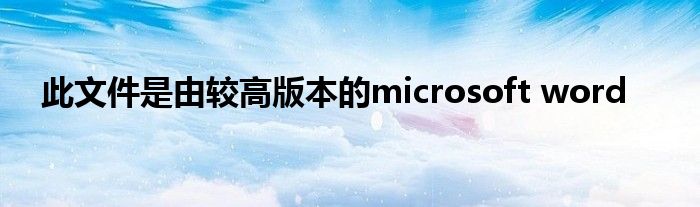 此文件是由较高版本的microsoft word