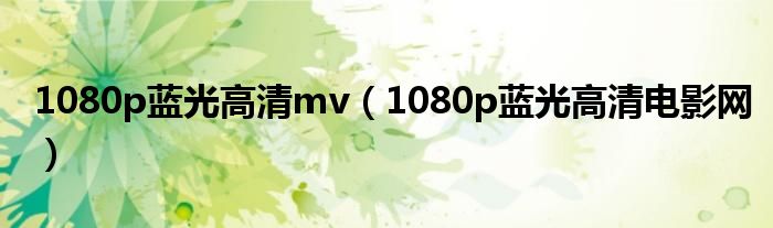 1080p蓝光高清mv(1080p蓝光高清电影网)