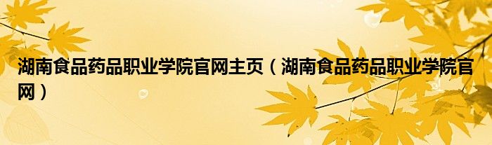 湖南食品药品职业学院官网主页(湖南食品药品职业学院官网)