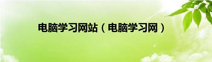 电脑学习网站(电脑学习网)