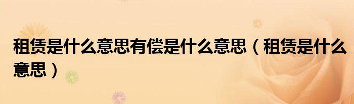 租赁是什么意思有偿是什么意思(租赁是什么意思)