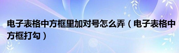 电子表格中方框里加对号怎么弄(电子表格中方框打勾)