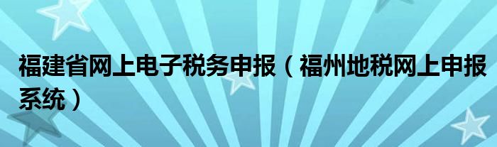 福建省网上电子税务申报(福州地税网上申报系统)