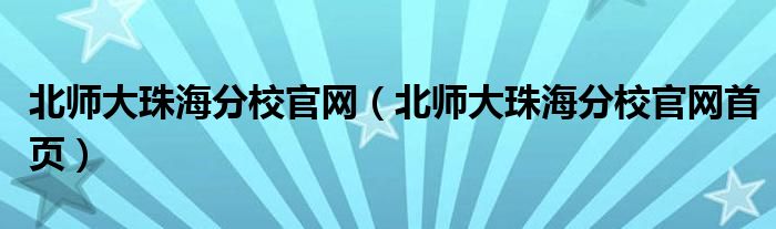 北师大珠海分校官网(北师大珠海分校官网首页)