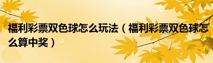 福利彩票双色球怎么玩法(福利彩票双色球怎么算中奖)