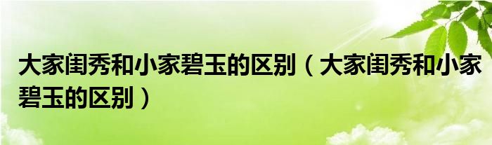 大家闺秀和小家碧玉的区别(大家闺秀和小家碧玉的区别)