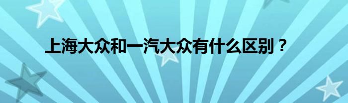 上海大众和一汽大众有什么区别?