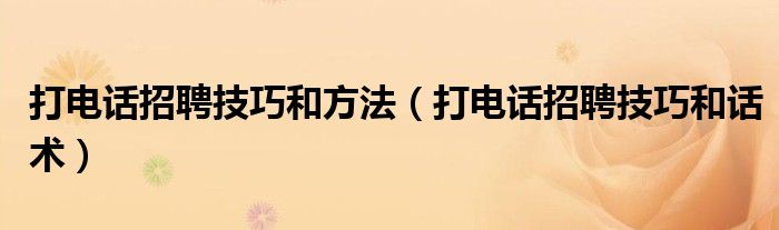 打电话招聘技巧和方法(打电话招聘技巧和话术)