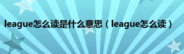 league怎么读是什么意思(league怎么读)