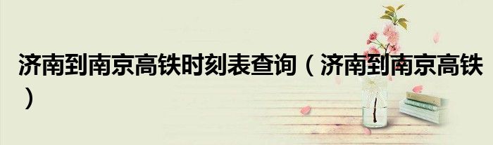 济南到南京高铁时刻表查询(济南到南京高铁)