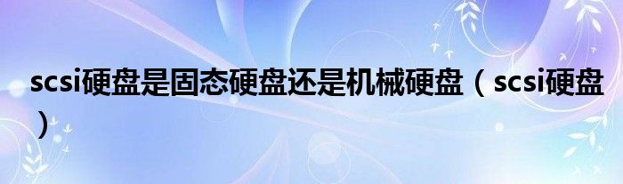 scsi硬盘是固态硬盘还是机械硬盘(scsi硬盘)