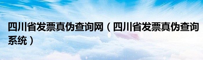 四川省发票真伪查询网(四川省发票真伪查询系统)