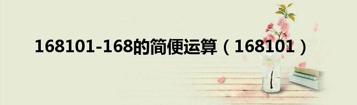 168101-168的简便运算(168101)