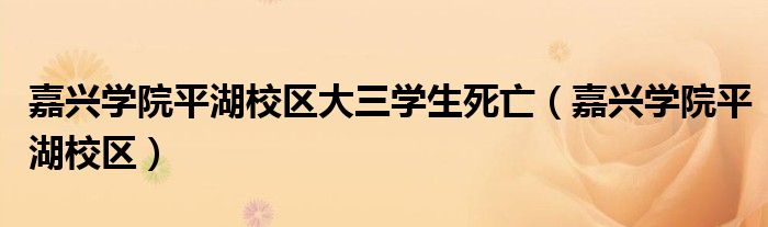 嘉兴学院平湖校区大三学生死亡(嘉兴学院平湖校区)