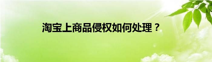 淘宝上商品侵权如何处理？
